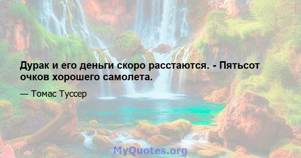 Дурак и его деньги скоро расстаются. - Пятьсот очков хорошего самолета.