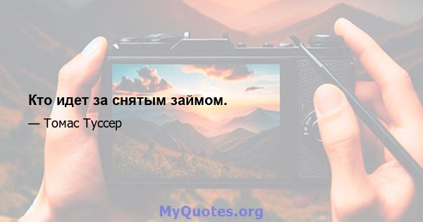 Кто идет за снятым займом.