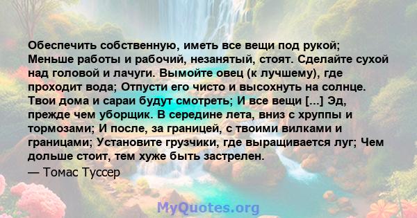 Обеспечить собственную, иметь все вещи под рукой; Меньше работы и рабочий, незанятый, стоят. Сделайте сухой над головой и лачуги. Вымойте овец (к лучшему), где проходит вода; Отпусти его чисто и высохнуть на солнце.