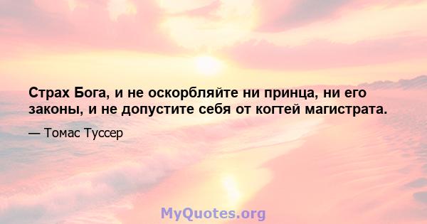 Страх Бога, и не оскорбляйте ни принца, ни его законы, и не допустите себя от когтей магистрата.