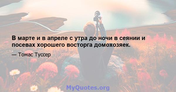 В марте и в апреле с утра до ночи в сеянии и посевах хорошего восторга домохозяек.