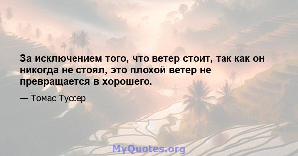 За исключением того, что ветер стоит, так как он никогда не стоял, это плохой ветер не превращается в хорошего.