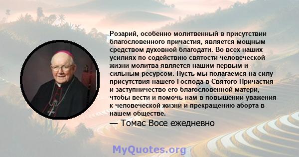 Розарий, особенно молитвенный в присутствии благословенного причастия, является мощным средством духовной благодати. Во всех наших усилиях по содействию святости человеческой жизни молитва является нашим первым и