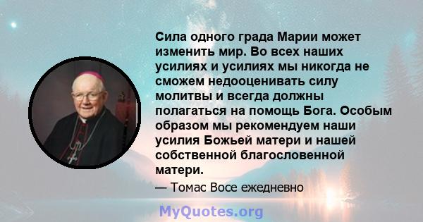 Сила одного града Марии может изменить мир. Во всех наших усилиях и усилиях мы никогда не сможем недооценивать силу молитвы и всегда должны полагаться на помощь Бога. Особым образом мы рекомендуем наши усилия Божьей