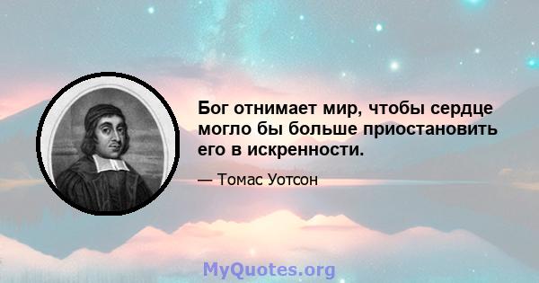 Бог отнимает мир, чтобы сердце могло бы больше приостановить его в искренности.