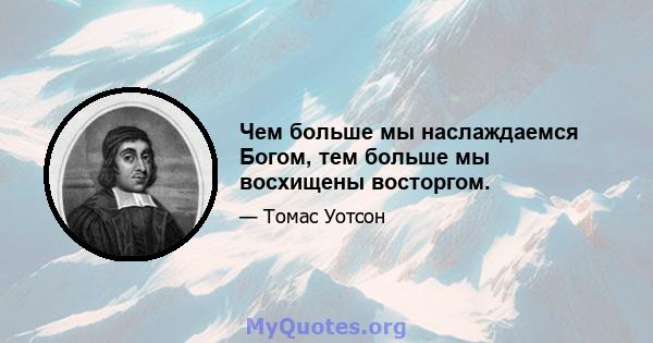 Чем больше мы наслаждаемся Богом, тем больше мы восхищены восторгом.