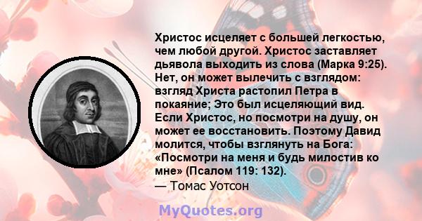 Христос исцеляет с большей легкостью, чем любой другой. Христос заставляет дьявола выходить из слова (Марка 9:25). Нет, он может вылечить с взглядом: взгляд Христа растопил Петра в покаяние; Это был исцеляющий вид. Если 