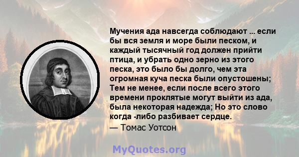 Мучения ада навсегда соблюдают ... если бы вся земля и море были песком, и каждый тысячный год должен прийти птица, и убрать одно зерно из этого песка, это было бы долго, чем эта огромная куча песка были опустошены; Тем 