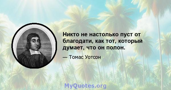 Никто не настолько пуст от благодати, как тот, который думает, что он полон.