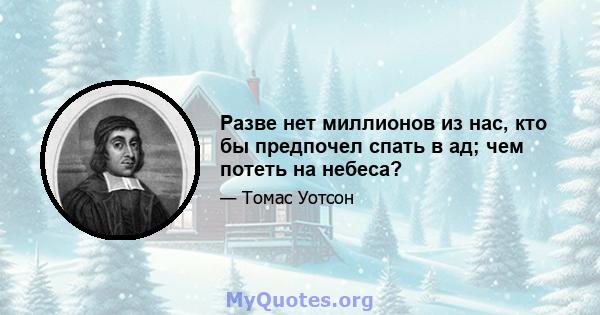 Разве нет миллионов из нас, кто бы предпочел спать в ад; чем потеть на небеса?