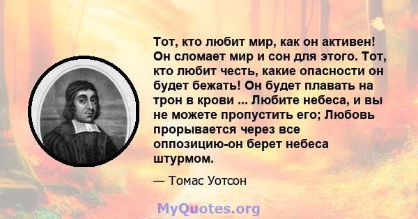 Тот, кто любит мир, как он активен! Он сломает мир и сон для этого. Тот, кто любит честь, какие опасности он будет бежать! Он будет плавать на трон в крови ... Любите небеса, и вы не можете пропустить его; Любовь