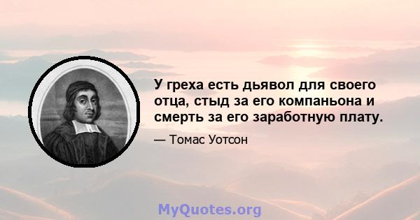 У греха есть дьявол для своего отца, стыд за его компаньона и смерть за его заработную плату.