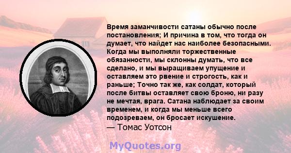 Время заманчивости сатаны обычно после постановления; И причина в том, что тогда он думает, что найдет нас наиболее безопасными. Когда мы выполняли торжественные обязанности, мы склонны думать, что все сделано, и мы