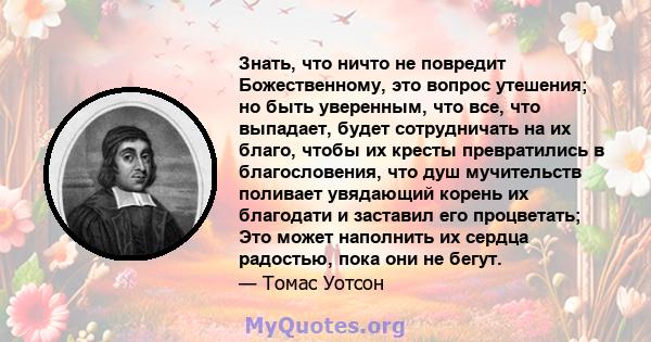 Знать, что ничто не повредит Божественному, это вопрос утешения; но быть уверенным, что все, что выпадает, будет сотрудничать на их благо, чтобы их кресты превратились в благословения, что душ мучительств поливает