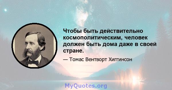 Чтобы быть действительно космополитическим, человек должен быть дома даже в своей стране.