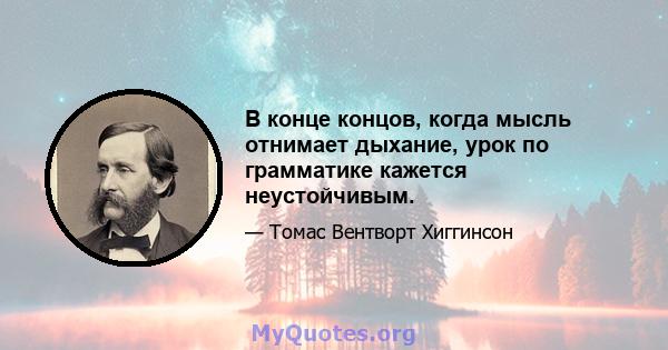 В конце концов, когда мысль отнимает дыхание, урок по грамматике кажется неустойчивым.