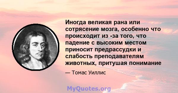 Иногда великая рана или сотрясение мозга, особенно что происходит из -за того, что падение с высоким местом приносит предрассудки и слабость преподавателям животных, притушая понимание