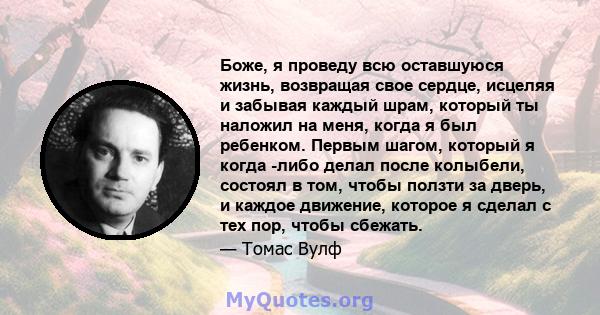 Боже, я проведу всю оставшуюся жизнь, возвращая свое сердце, исцеляя и забывая каждый шрам, который ты наложил на меня, когда я был ребенком. Первым шагом, который я когда -либо делал после колыбели, состоял в том,