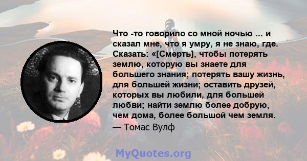 Что -то говорило со мной ночью ... и сказал мне, что я умру, я не знаю, где. Сказать: «[Смерть], чтобы потерять землю, которую вы знаете для большего знания; потерять вашу жизнь, для большей жизни; оставить друзей,