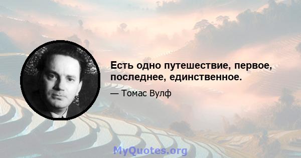 Есть одно путешествие, первое, последнее, единственное.