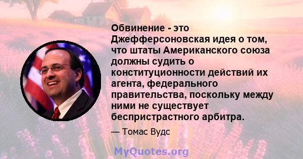 Обвинение - это Джефферсоновская идея о том, что штаты Американского союза должны судить о конституционности действий их агента, федерального правительства, поскольку между ними не существует беспристрастного арбитра.