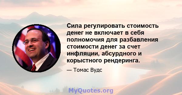 Сила регулировать стоимость денег не включает в себя полномочия для разбавления стоимости денег за счет инфляции, абсурдного и корыстного рендеринга.