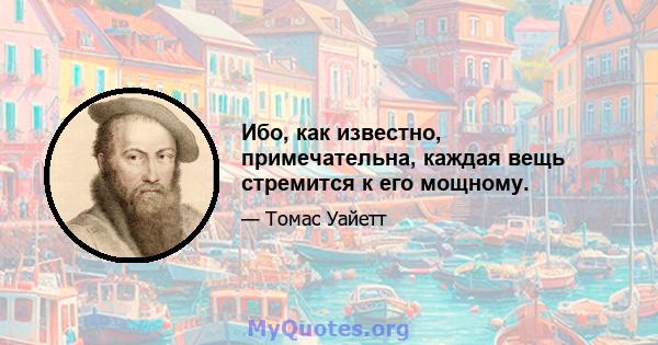 Ибо, как известно, примечательна, каждая вещь стремится к его мощному.