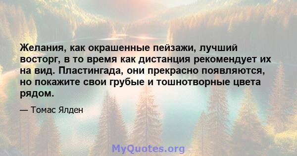 Желания, как окрашенные пейзажи, лучший восторг, в то время как дистанция рекомендует их на вид. Пластингада, они прекрасно появляются, но покажите свои грубые и тошнотворные цвета рядом.