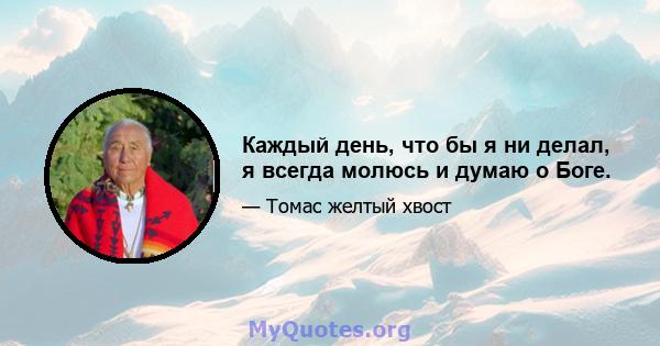 Каждый день, что бы я ни делал, я всегда молюсь и думаю о Боге.