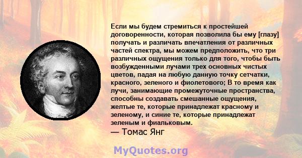 Если мы будем стремиться к простейшей договоренности, которая позволила бы ему [глазу] получать и различать впечатления от различных частей спектра, мы можем предположить, что три различных ощущения только для того,