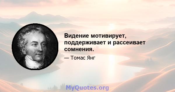 Видение мотивирует, поддерживает и рассеивает сомнения.