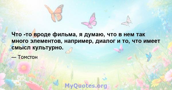 Что -то вроде фильма, я думаю, что в нем так много элементов, например, диалог и то, что имеет смысл культурно.