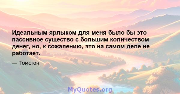 Идеальным ярлыком для меня было бы это пассивное существо с большим количеством денег, но, к сожалению, это на самом деле не работает.