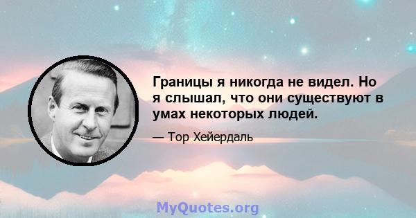 Границы я никогда не видел. Но я слышал, что они существуют в умах некоторых людей.