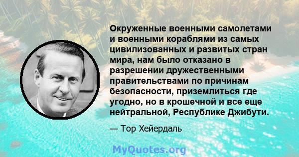 Окруженные военными самолетами и военными кораблями из самых цивилизованных и развитых стран мира, нам было отказано в разрешении дружественными правительствами по причинам безопасности, приземлиться где угодно, но в