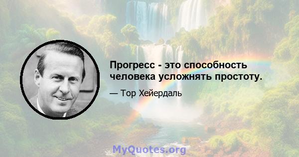 Прогресс - это способность человека усложнять простоту.