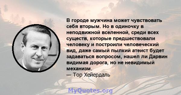 В городе мужчина может чувствовать себя вторым. Но в одиночку в неподвижной вселенной, среди всех существ, которые предшествовали человеку и построили человеческий вид, даже самый пылкий атеист будет задаваться