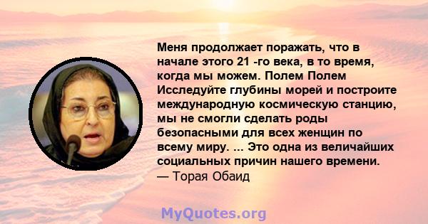 Меня продолжает поражать, что в начале этого 21 -го века, в то время, когда мы можем. Полем Полем Исследуйте глубины морей и построите международную космическую станцию, мы не смогли сделать роды безопасными для всех