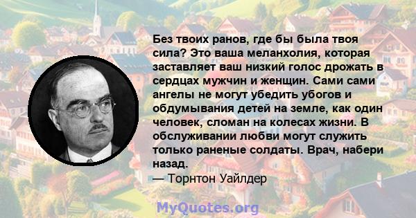 Без твоих ранов, где бы была твоя сила? Это ваша меланхолия, которая заставляет ваш низкий голос дрожать в сердцах мужчин и женщин. Сами сами ангелы не могут убедить убогов и обдумывания детей на земле, как один