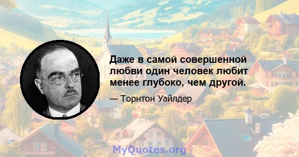 Даже в самой совершенной любви один человек любит менее глубоко, чем другой.