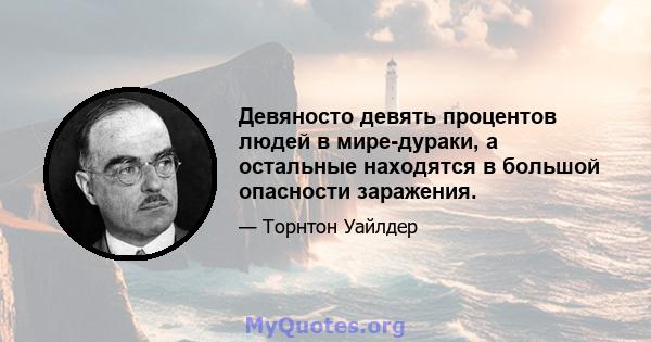 Девяносто девять процентов людей в мире-дураки, а остальные находятся в большой опасности заражения.