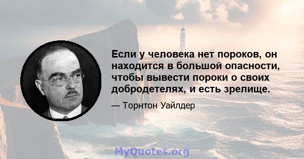 Если у человека нет пороков, он находится в большой опасности, чтобы вывести пороки о своих добродетелях, и есть зрелище.