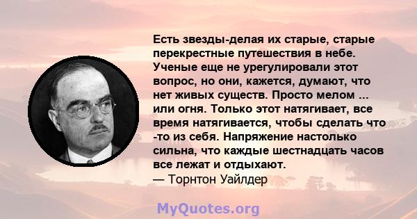 Есть звезды-делая их старые, старые перекрестные путешествия в небе. Ученые еще не урегулировали этот вопрос, но они, кажется, думают, что нет живых существ. Просто мелом ... или огня. Только этот натягивает, все время