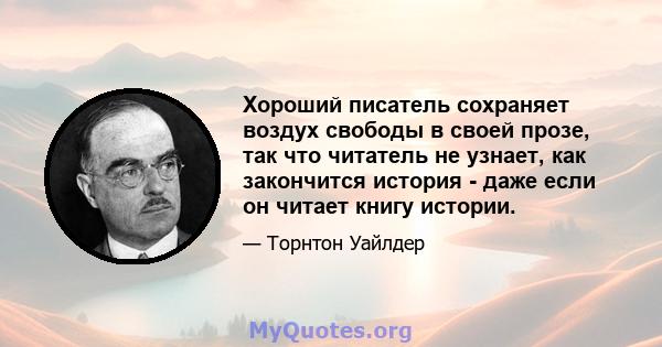 Хороший писатель сохраняет воздух свободы в своей прозе, так что читатель не узнает, как закончится история - даже если он читает книгу истории.