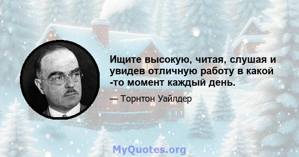 Ищите высокую, читая, слушая и увидев отличную работу в какой -то момент каждый день.