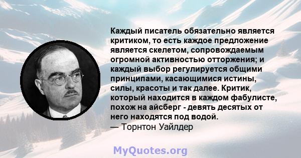 Каждый писатель обязательно является критиком, то есть каждое предложение является скелетом, сопровождаемым огромной активностью отторжения; и каждый выбор регулируется общими принципами, касающимися истины, силы,