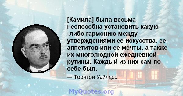 [Камила] была весьма неспособна установить какую -либо гармонию между утверждениями ее искусства, ее аппетитов или ее мечты, а также их многолюдной ежедневной рутины. Каждый из них сам по себе был.