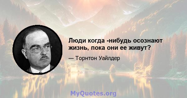 Люди когда -нибудь осознают жизнь, пока они ее живут?