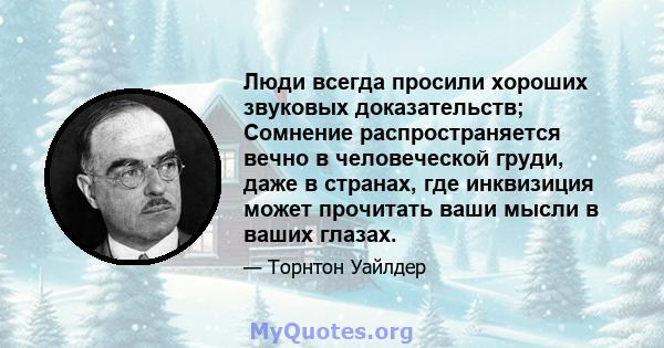 Люди всегда просили хороших звуковых доказательств; Сомнение распространяется вечно в человеческой груди, даже в странах, где инквизиция может прочитать ваши мысли в ваших глазах.