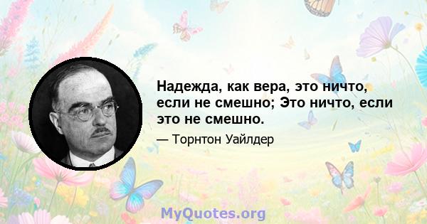 Надежда, как вера, это ничто, если не смешно; Это ничто, если это не смешно.